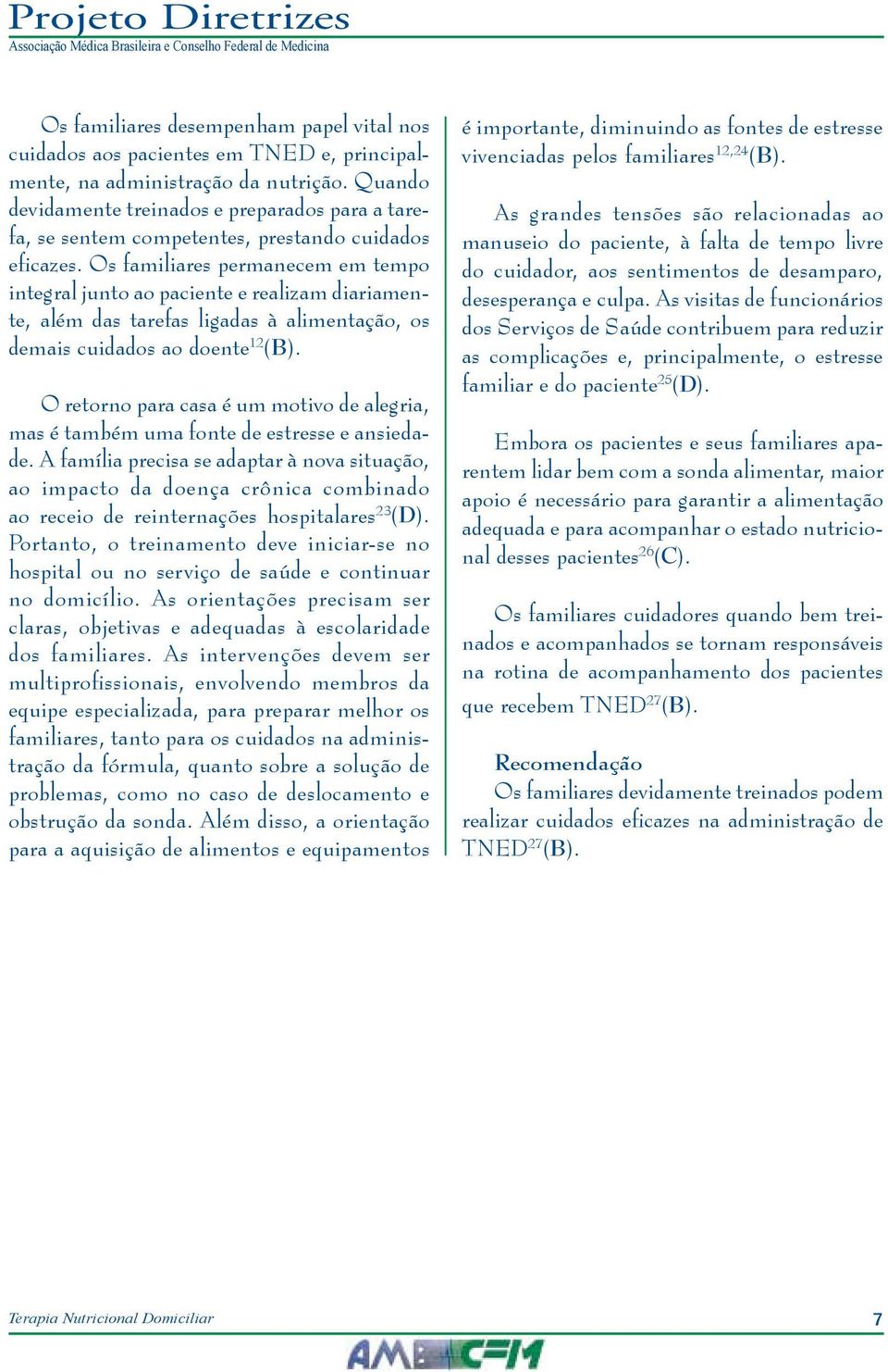 Os familiares permanecem em tempo integral junto ao paciente e realizam diariamente, além das tarefas ligadas à alimentação, os demais cuidados ao doente 12 (B).