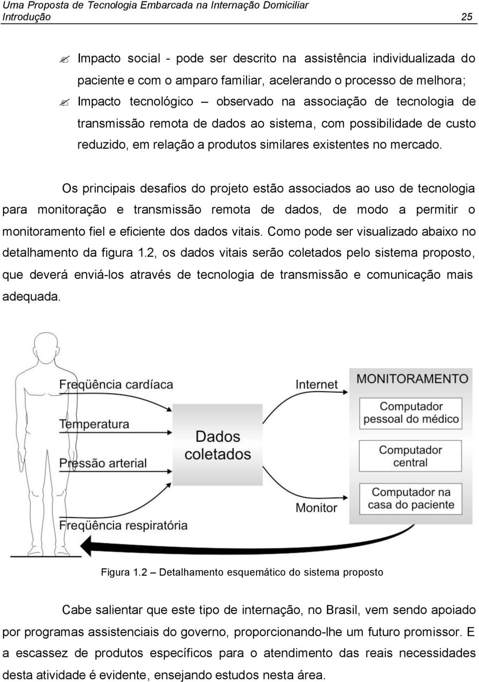 Os principais desafios do projeto estão associados ao uso de tecnologia para monitoração e transmissão remota de dados, de modo a permitir o monitoramento fiel e eficiente dos dados vitais.