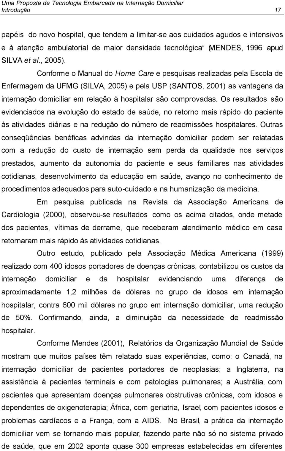 comprovadas. Os resultados são evidenciados na evolução do estado de saúde, no retorno mais rápido do paciente às atividades diárias e na redução do número de readmissões hospitalares.