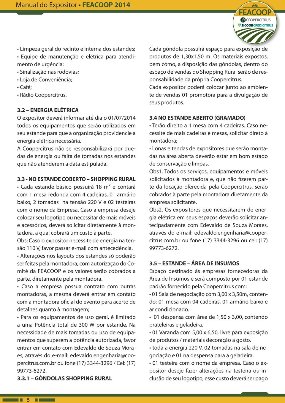 2 ENERGIA ELÉTRICA O expositor deverá informar até dia o 01/07/2014 todos os equipamentos que serão utilizados em seu estande para que a organização providencie a energia elétrica necessária.