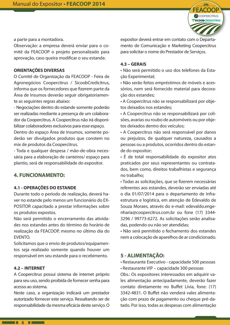 obrigatoriamente as seguintes regras abaixo: - Negociações dentro do estande somente poderão ser realizadas mediante a presença de um colaborador da Coopercitrus.