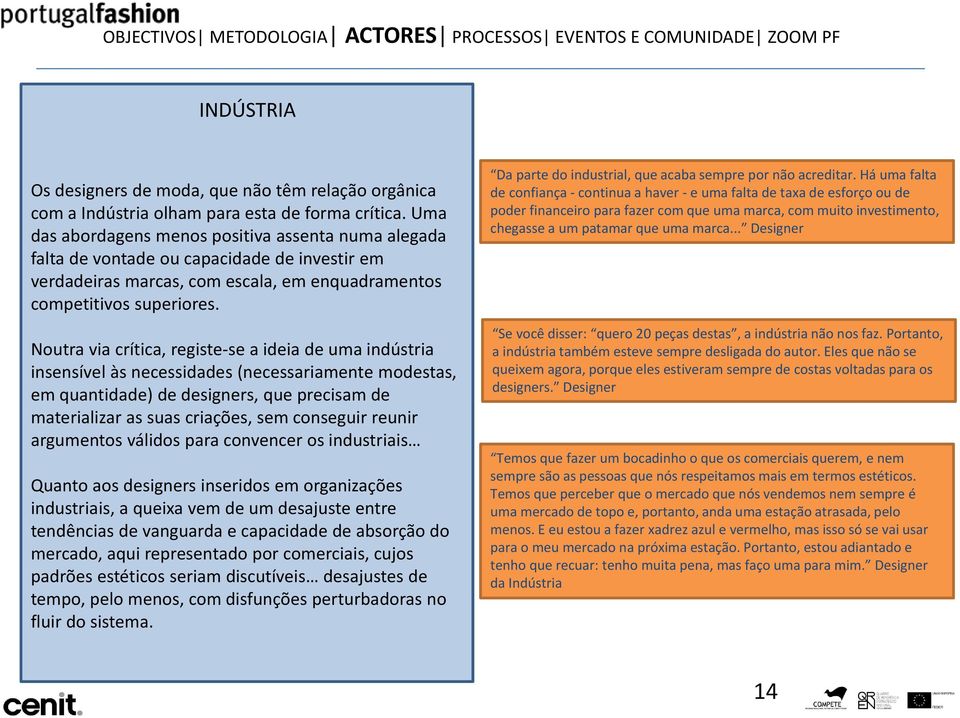 Noutra via crítica, registe-se a ideia de uma indústria insensível às necessidades (necessariamente modestas, em quantidade) de designers, que precisam de materializar as suas criações, sem conseguir