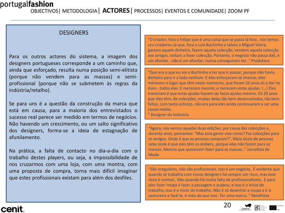 Se para uns é a questão da construção da marca que está em causa, para a maioria dos entrevistados o sucesso real parece ser medido em termos de negócios.