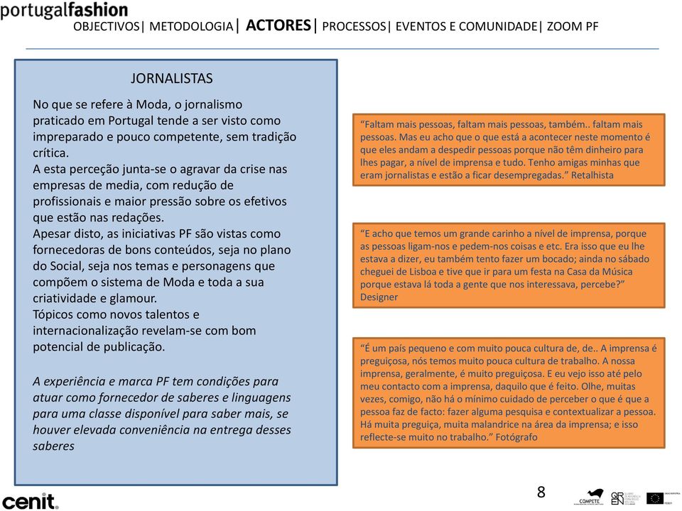 Apesar disto, as iniciativas PF são vistas como fornecedoras de bons conteúdos, seja no plano do Social, seja nos temas e personagens que compõem o sistema de Moda e toda a sua criatividade e glamour.