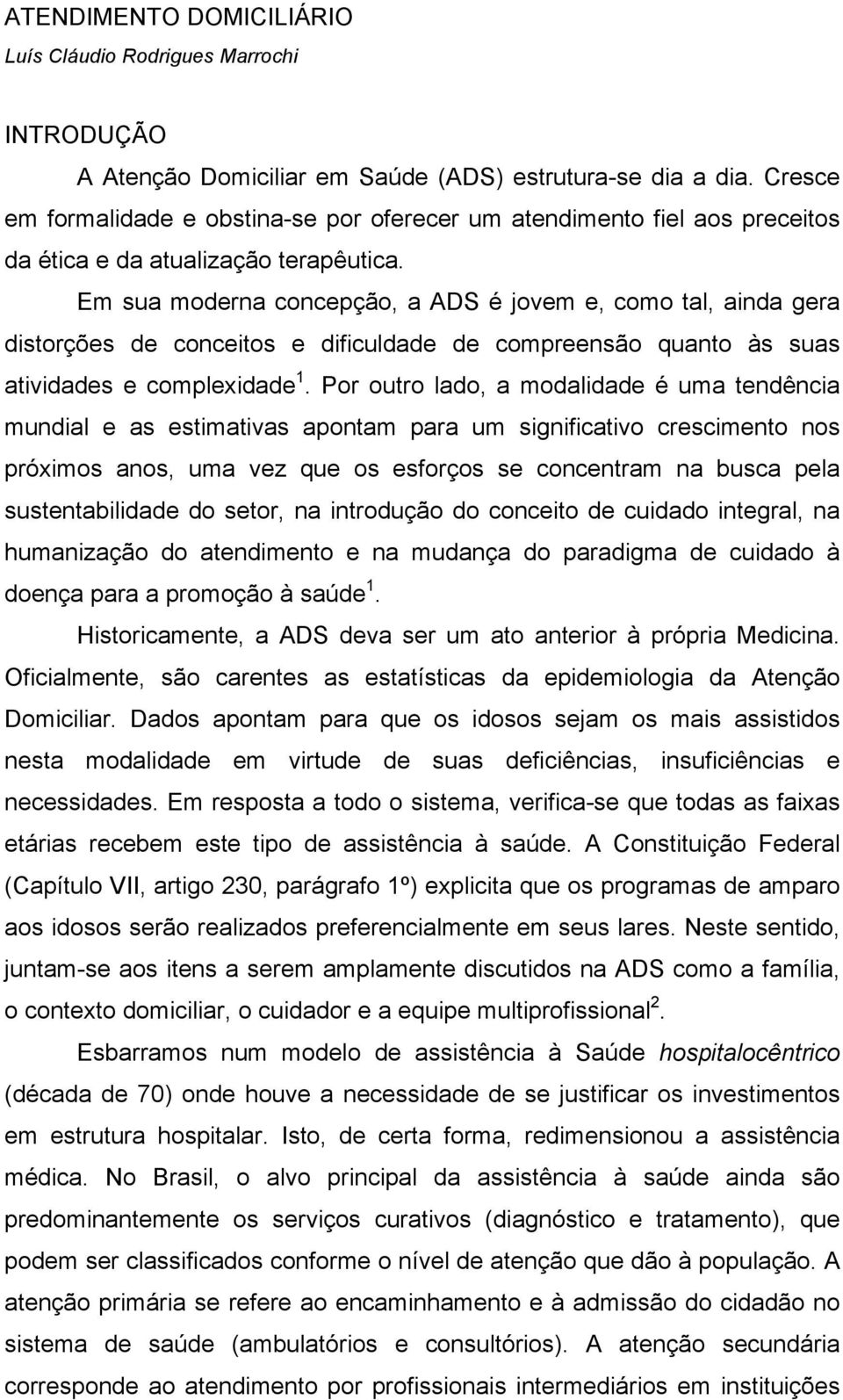 Em sua moderna concepção, a ADS é jovem e, como tal, ainda gera distorções de conceitos e dificuldade de compreensão quanto às suas atividades e complexidade 1.