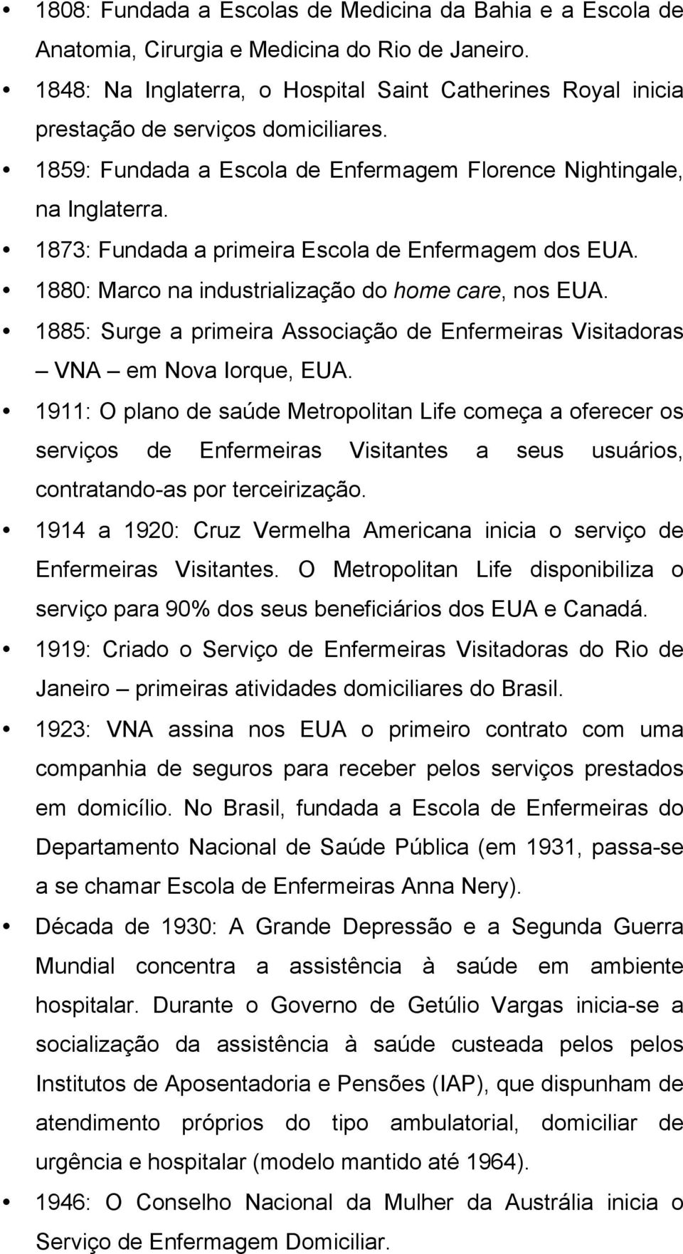 1873: Fundada a primeira Escola de Enfermagem dos EUA. 1880: Marco na industrialização do home care, nos EUA. 1885: Surge a primeira Associação de Enfermeiras Visitadoras VNA em Nova Iorque, EUA.