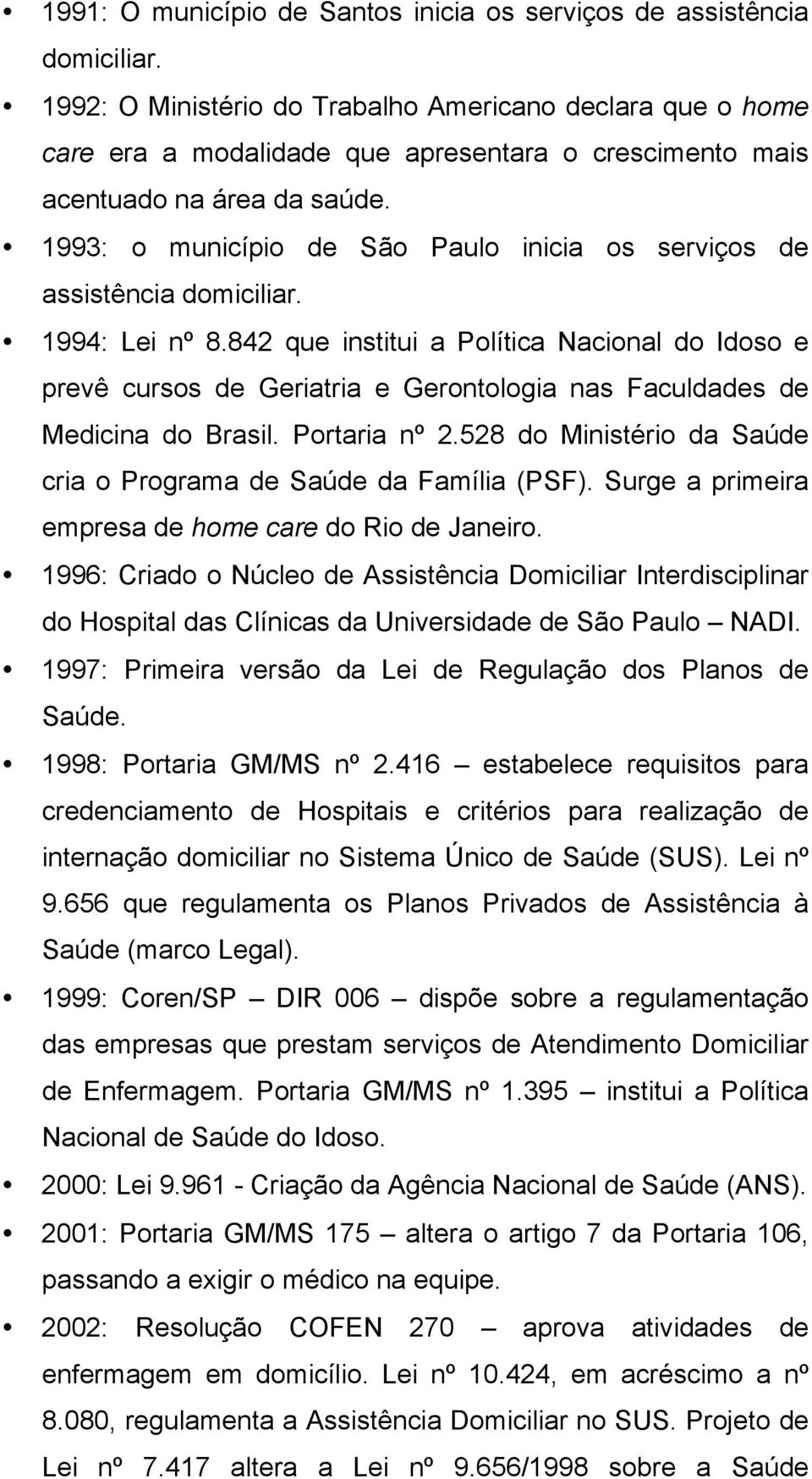 1993: o município de São Paulo inicia os serviços de assistência domiciliar. 1994: Lei nº 8.