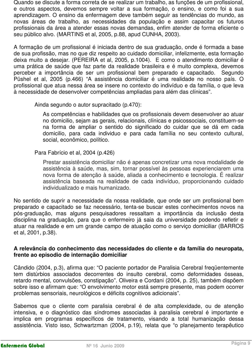 demandas, enfim atender de forma eficiente o seu público alvo. (MARTINS et al, 2005, p.88, apud CUNHA, 2003).