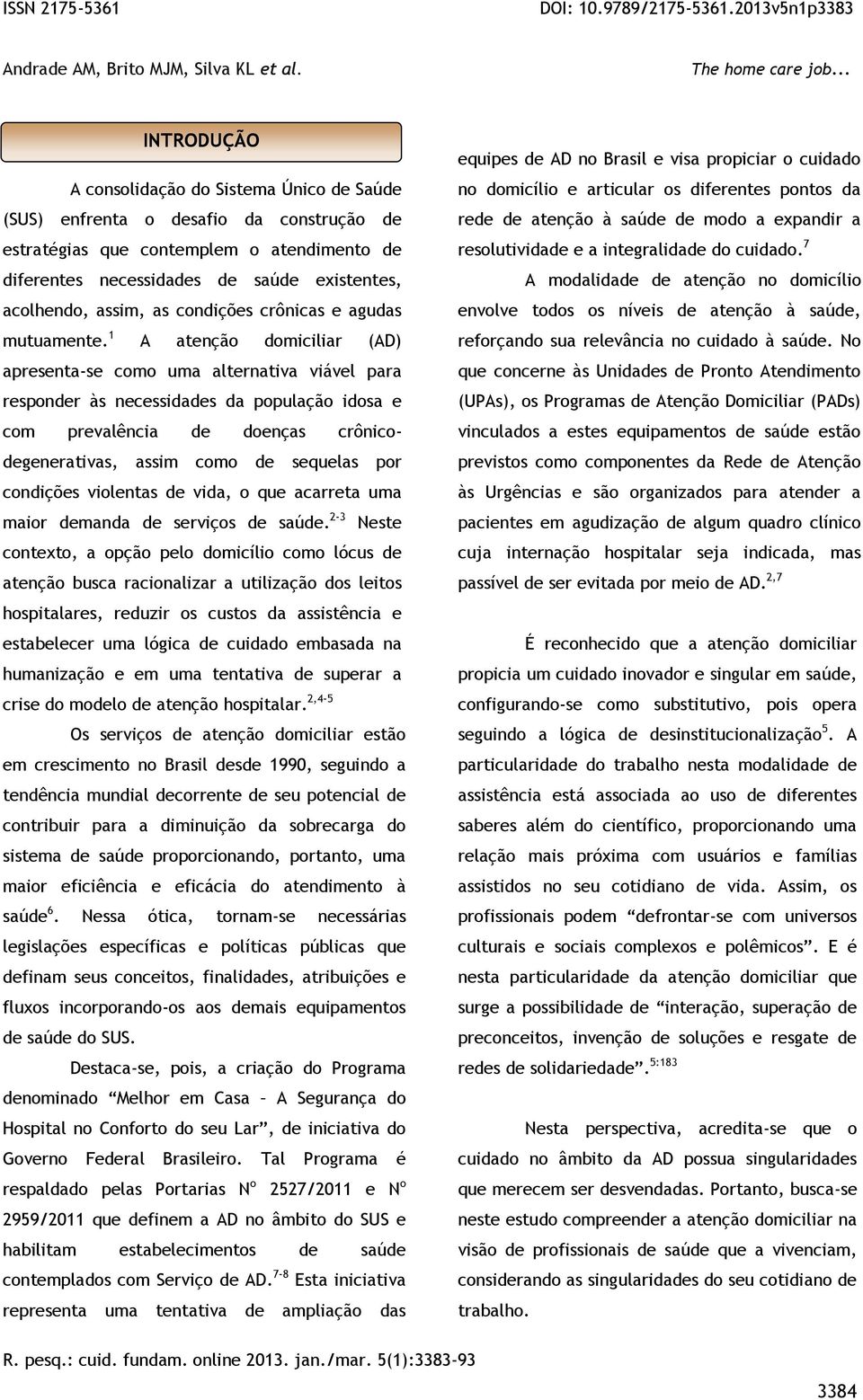 1 A atenção domiciliar (AD) apresenta-se como uma alternativa viável para responder às necessidades da população idosa e com prevalência de doenças crônicodegenerativas, assim como de sequelas por