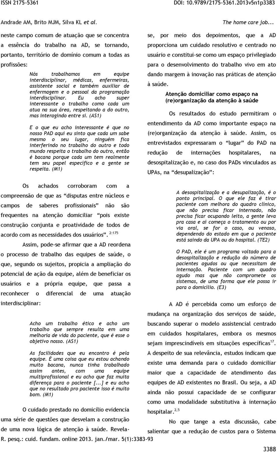 Eu acho super interessante o trabalho como cada um atua na sua área, respeitando a do outro, mas interagindo entre si.