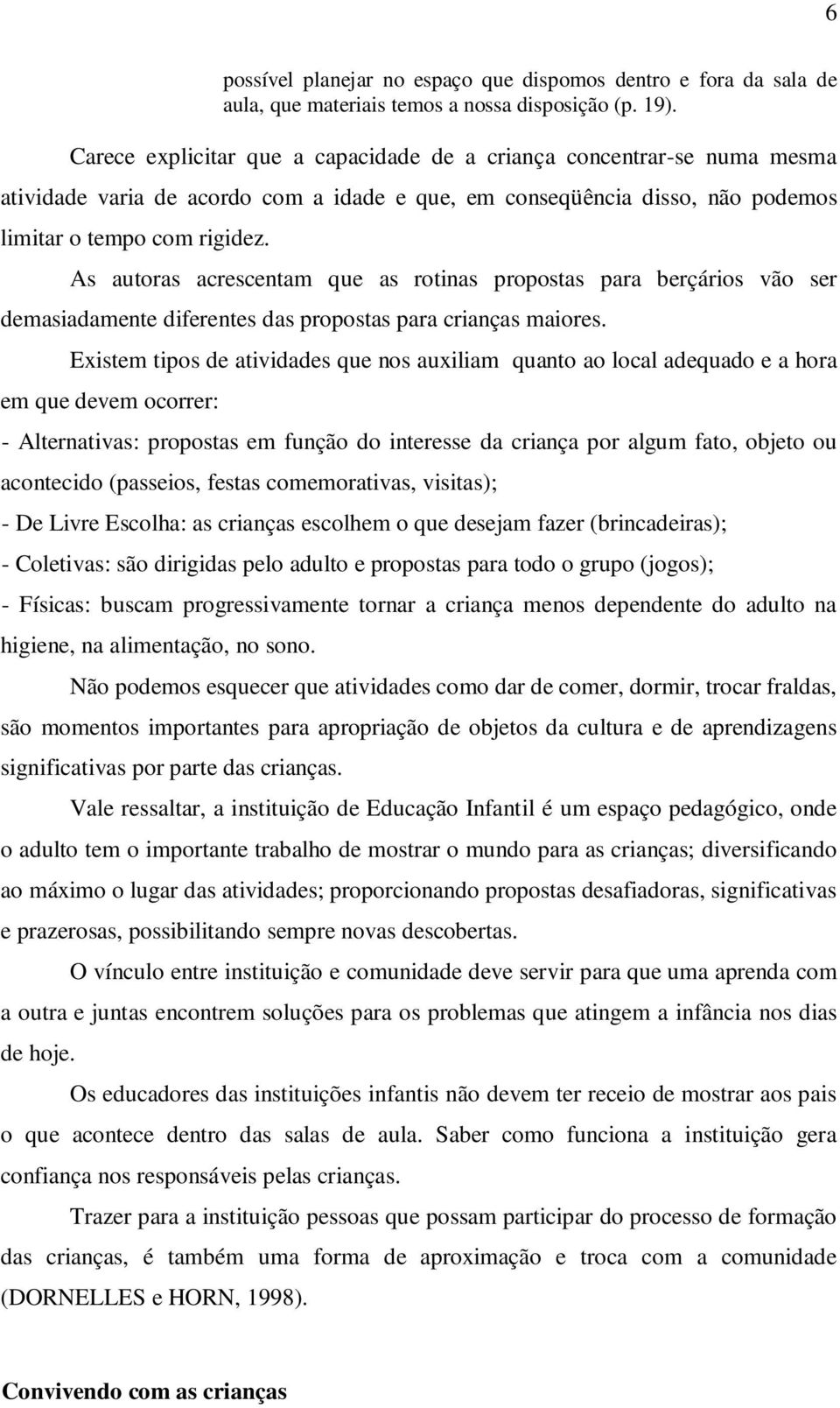 As autoras acrescentam que as rotinas propostas para berçários vão ser demasiadamente diferentes das propostas para crianças maiores.