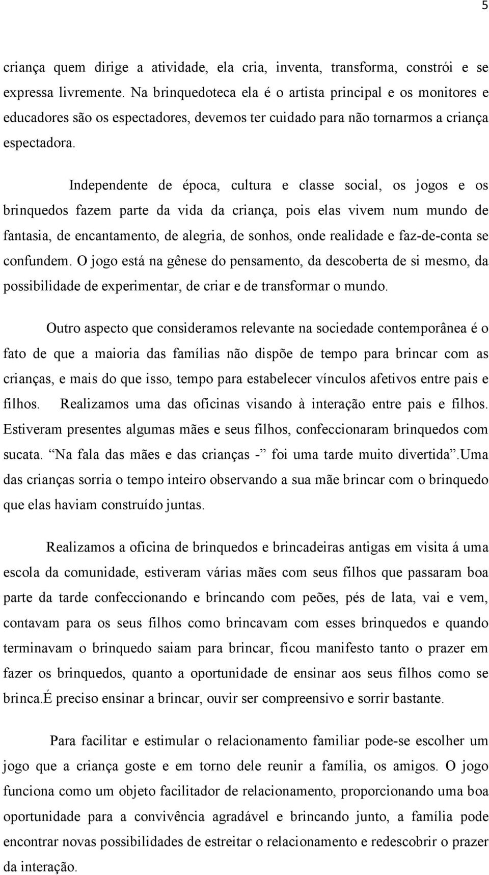 Independente de época, cultura e classe social, os jogos e os brinquedos fazem parte da vida da criança, pois elas vivem num mundo de fantasia, de encantamento, de alegria, de sonhos, onde realidade