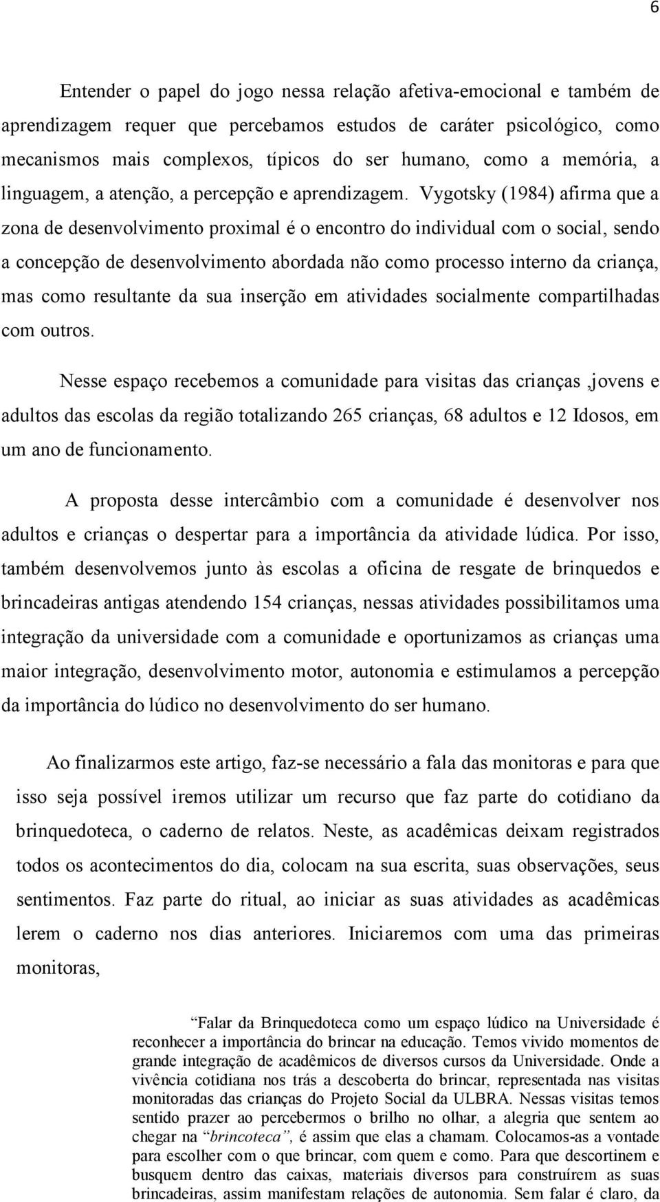 Vygotsky (1984) afirma que a zona de desenvolvimento proximal é o encontro do individual com o social, sendo a concepção de desenvolvimento abordada não como processo interno da criança, mas como