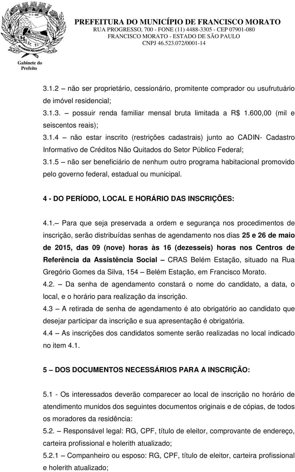 ordem e segurança nos procedimentos de inscrição, serão distribuídas senhas de agendamento nos dias 25 e 26 de maio de 2015, das 09 (nove) horas às 16 (dezesseis) horas nos Centros de Referência da