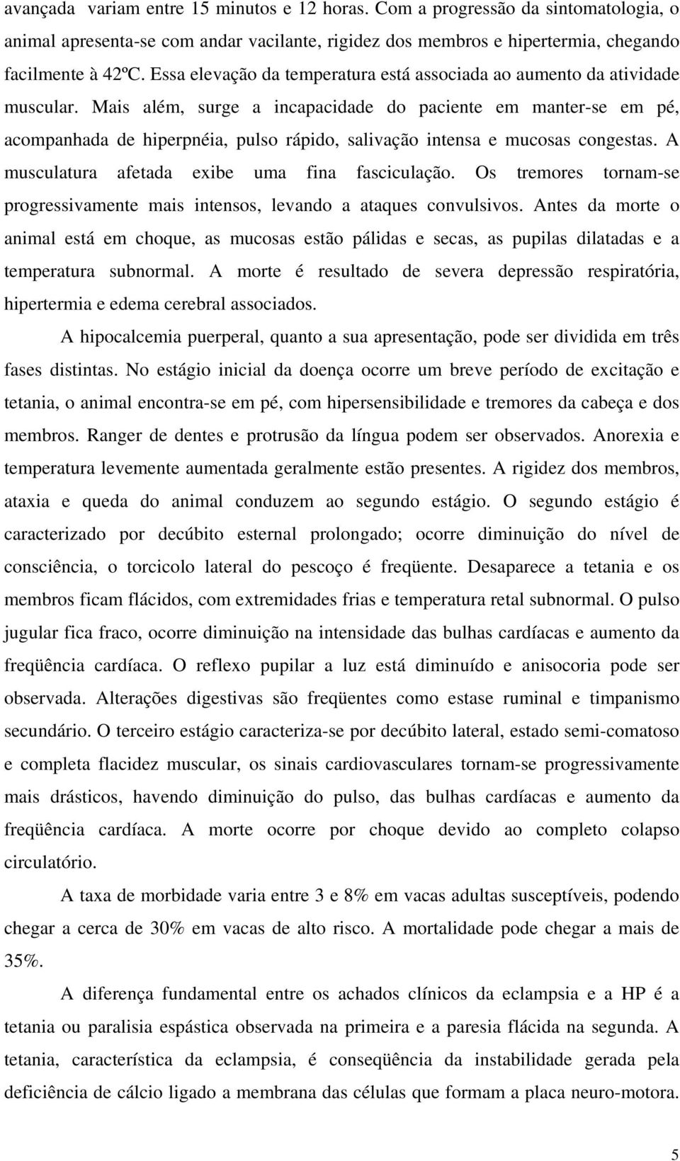 Mais além, surge a incapacidade do paciente em manter-se em pé, acompanhada de hiperpnéia, pulso rápido, salivação intensa e mucosas congestas. A musculatura afetada exibe uma fina fasciculação.