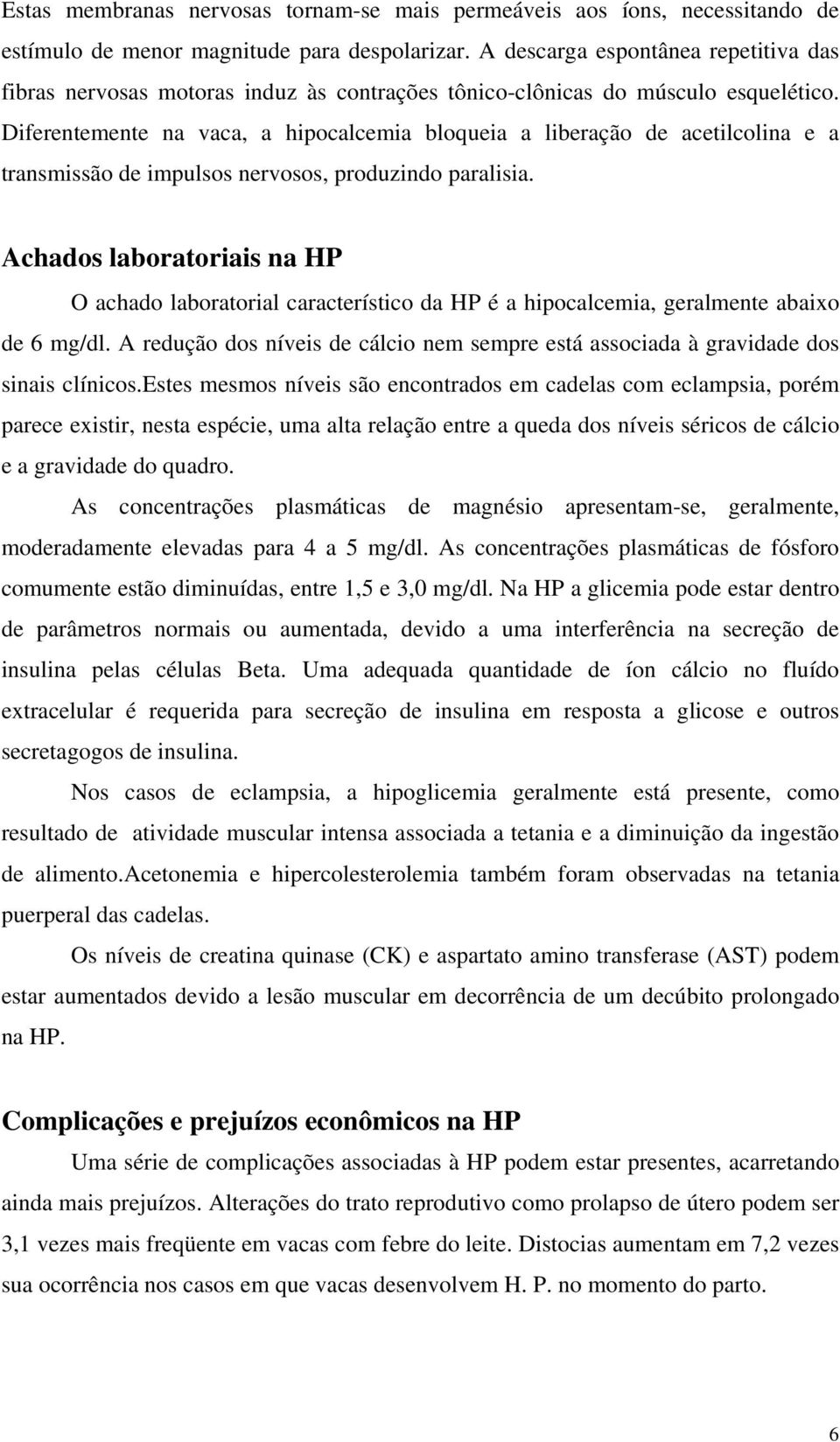 Diferentemente na vaca, a hipocalcemia bloqueia a liberação de acetilcolina e a transmissão de impulsos nervosos, produzindo paralisia.