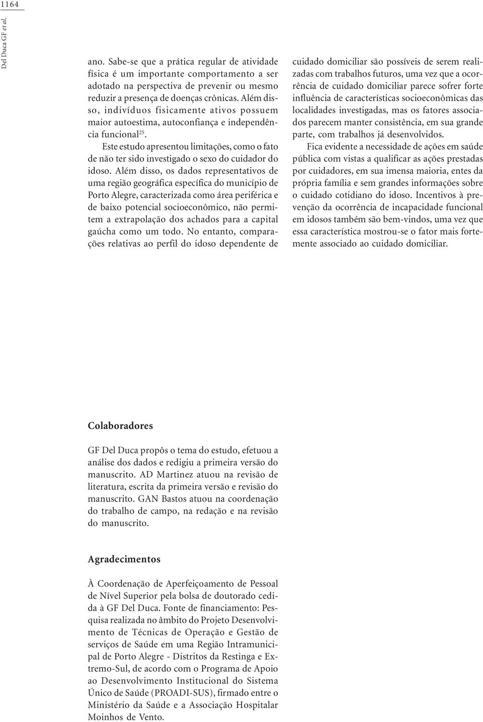 Este estudo apresentou limitações, como o fato de não ter sido investigado o sexo do cuidador do idoso.