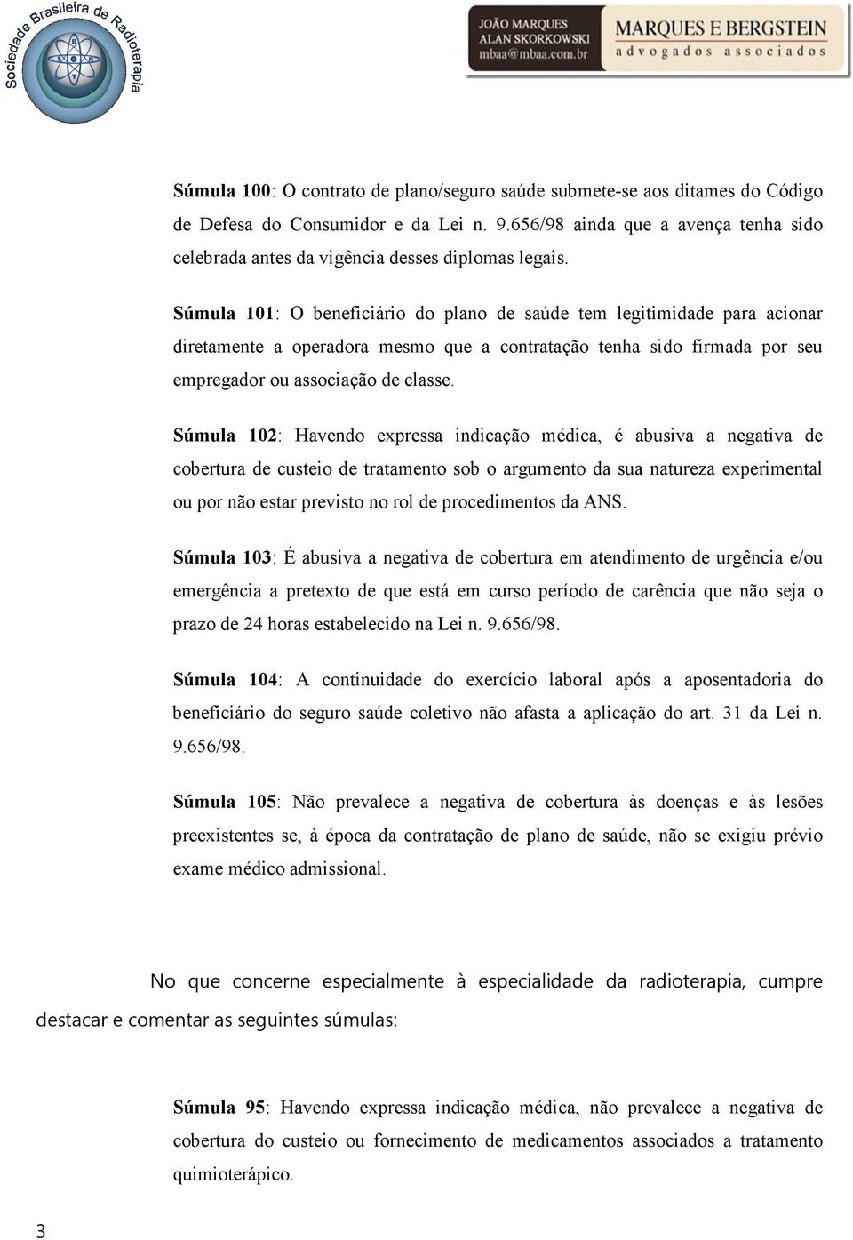 Súmula 101: O beneficiário do plano de saúde tem legitimidade para acionar diretamente a operadora mesmo que a contratação tenha sido firmada por seu empregador ou associação de classe.