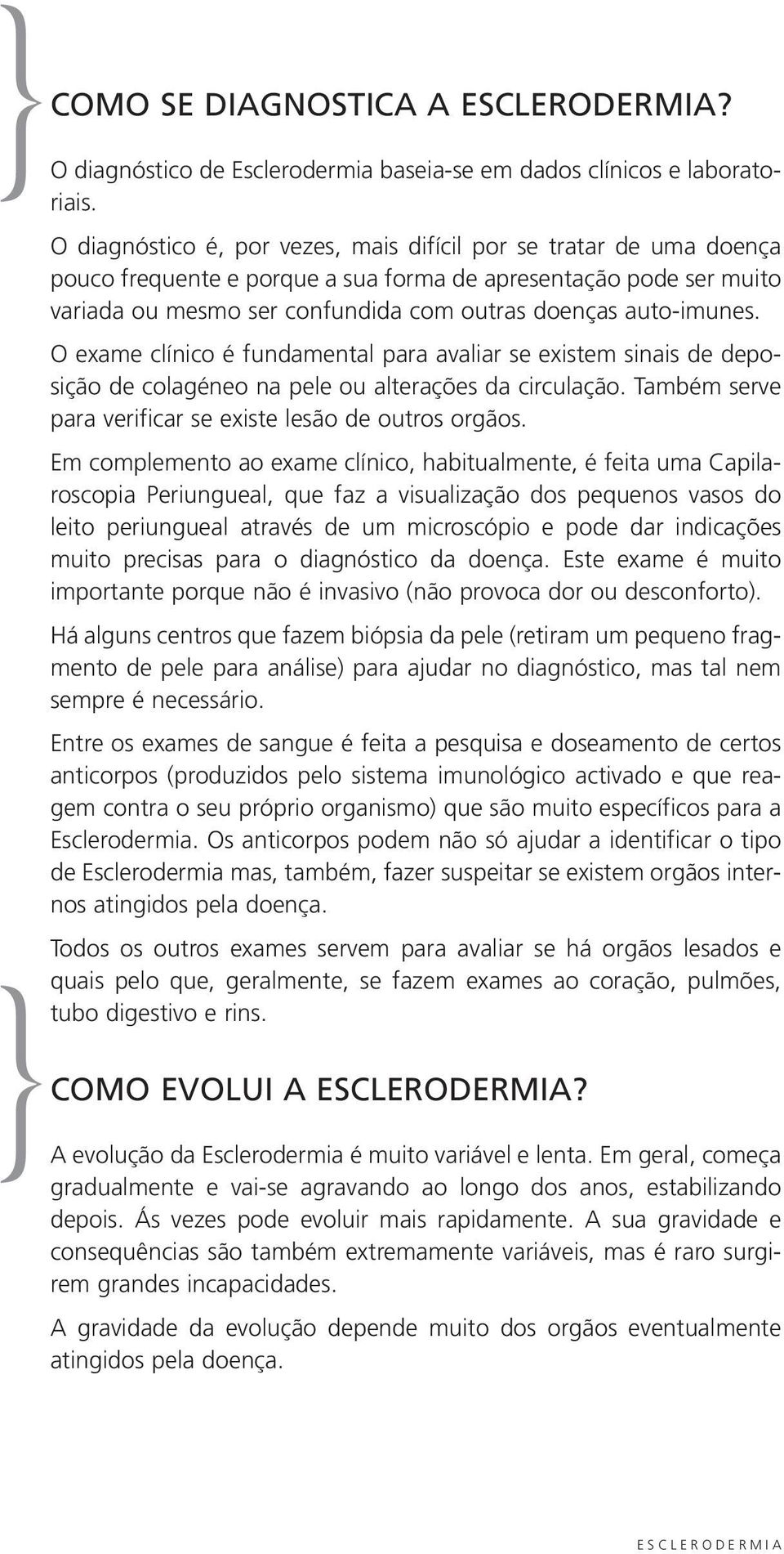 O exame clínico é fundamental para avaliar se existem sinais de deposição de colagéneo na pele ou alterações da circulação. Também serve para verificar se existe lesão de outros orgãos.