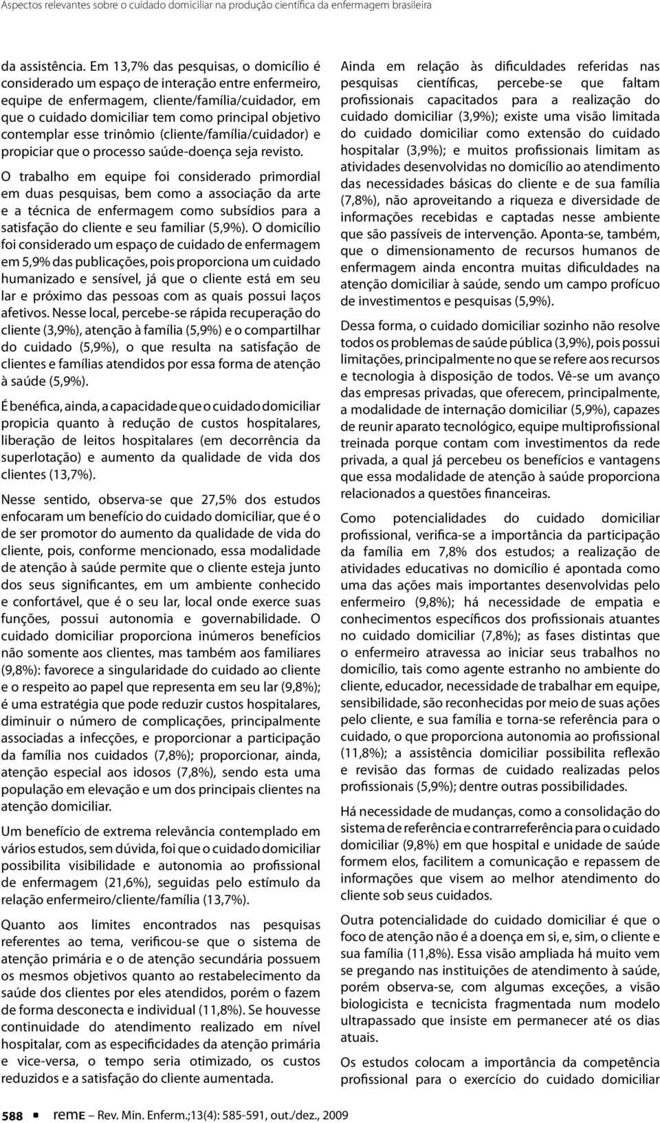 contemplar esse trinômio (cliente/família/cuidador) e propiciar que o processo saúde-doença seja revisto.