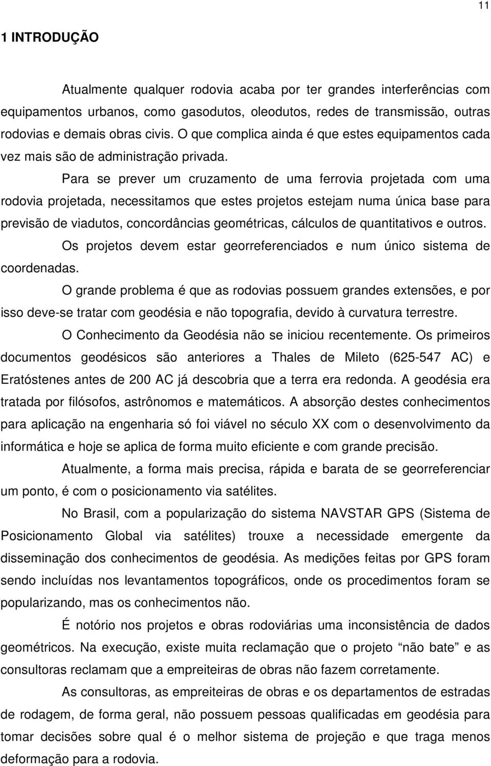 Para se prever um cruzamento de uma ferrovia projetada com uma rodovia projetada, necessitamos que estes projetos estejam numa única base para previsão de viadutos, concordâncias geométricas,