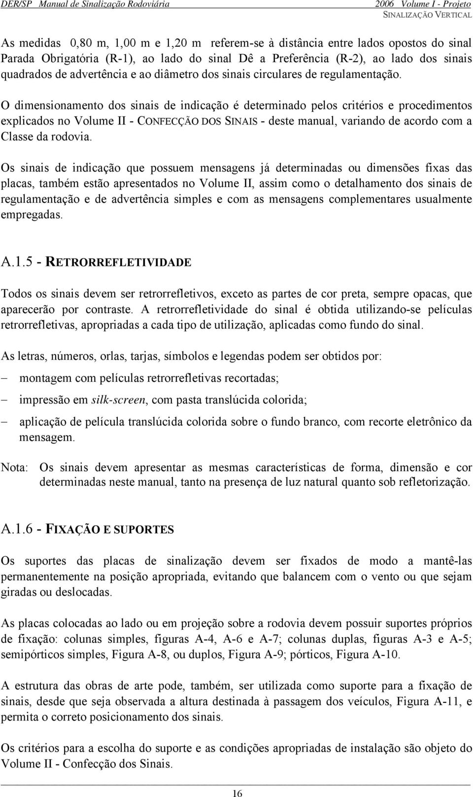 O dimensionamento dos sinais de indicação é determinado pelos critérios e procedimentos explicados no Volume II - CONFECÇÃO DOS SINAIS - deste manual, variando de acordo com a Classe da rodovia.