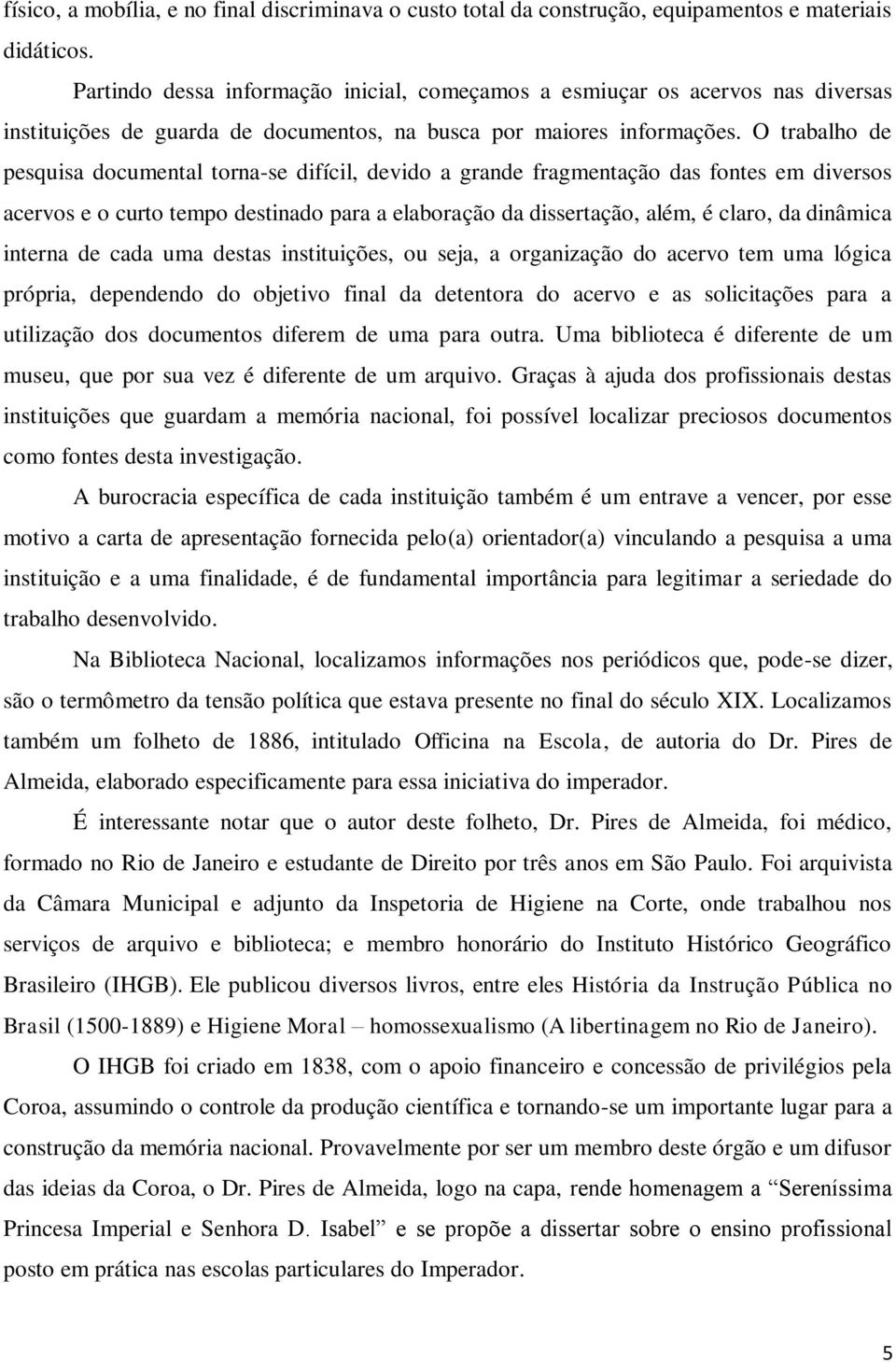 O trabalho de pesquisa documental torna-se difícil, devido a grande fragmentação das fontes em diversos acervos e o curto tempo destinado para a elaboração da dissertação, além, é claro, da dinâmica