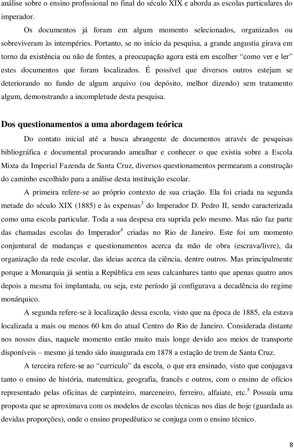 Portanto, se no início da pesquisa, a grande angustia girava em torno da existência ou não de fontes, a preocupação agora está em escolher como ver e ler estes documentos que foram localizados.