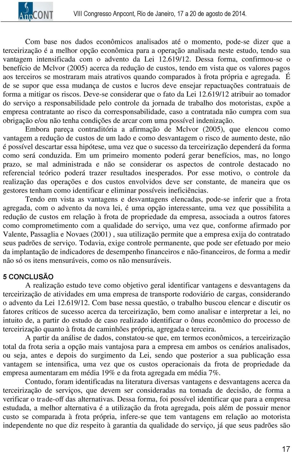 Dessa forma, confirmou-se o benefício de Mclvor (2005) acerca da redução de custos, tendo em vista que os valores pagos aos terceiros se mostraram mais atrativos quando comparados à frota própria e