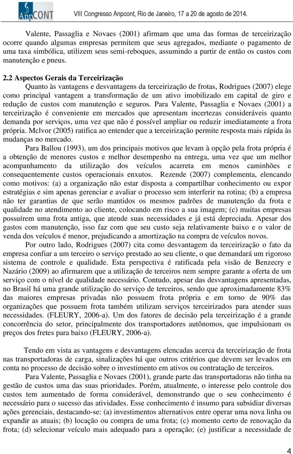 2 Aspectos Gerais da Terceirização Quanto às vantagens e desvantagens da terceirização de frotas, Rodrigues (2007) elege como principal vantagem a transformação de um ativo imobilizado em capital de