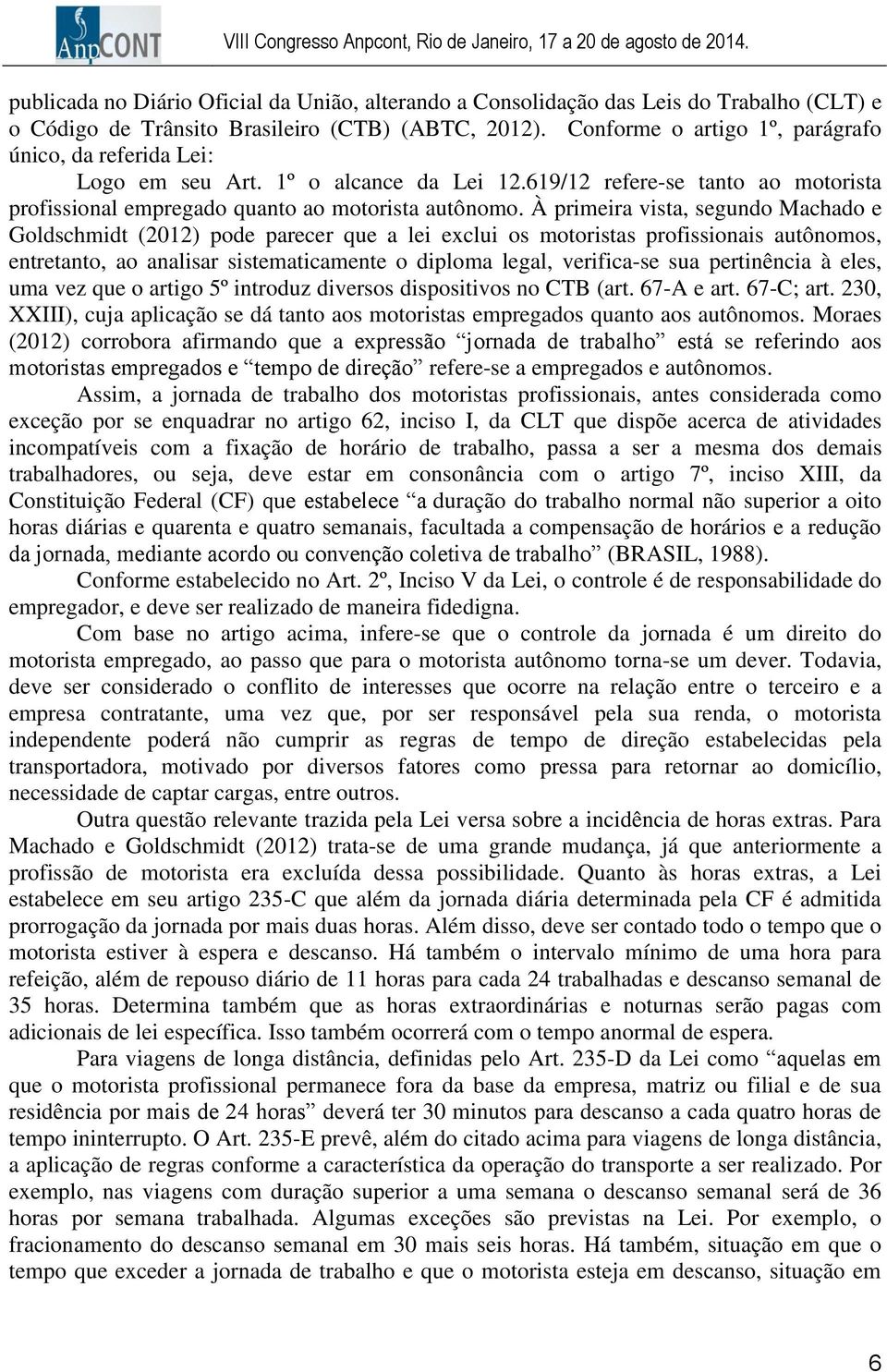 À primeira vista, segundo Machado e Goldschmidt (2012) pode parecer que a lei exclui os motoristas profissionais autônomos, entretanto, ao analisar sistematicamente o diploma legal, verifica-se sua