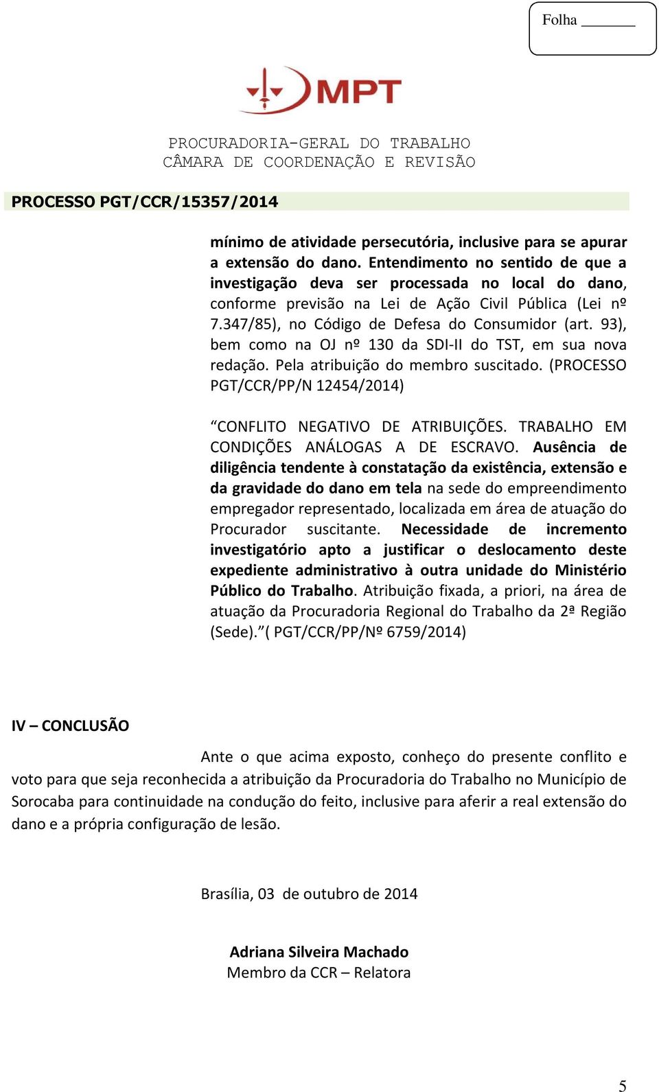 93), bem como na OJ nº 130 da SDI-II do TST, em sua nova redação. Pela atribuição do membro suscitado. (PROCESSO PGT/CCR/PP/N 12454/2014) CONFLITO NEGATIVO DE ATRIBUIÇÕES.