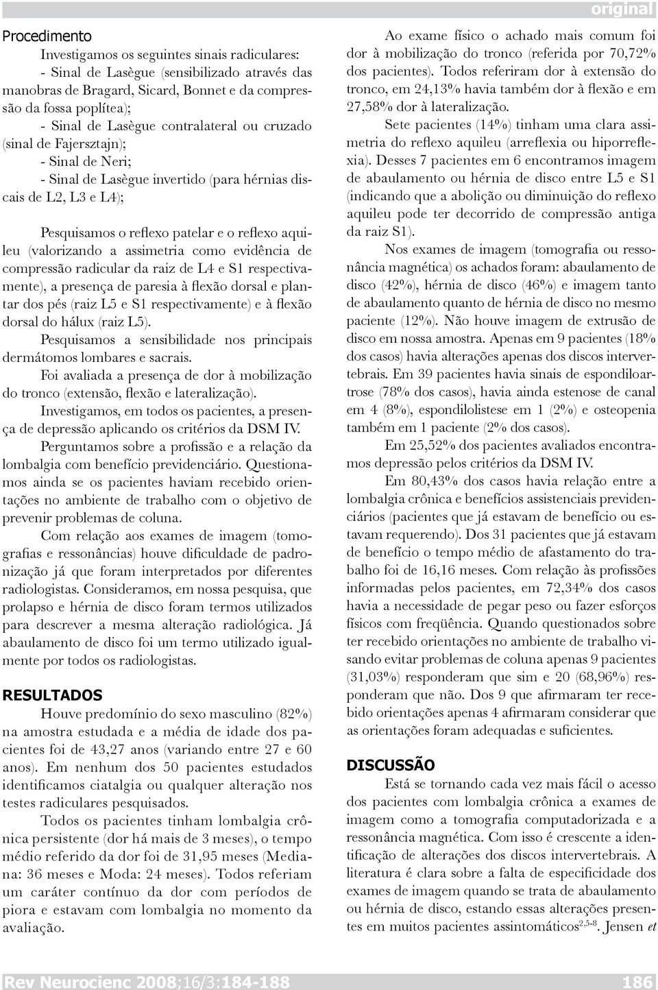 assimetria como evidência de compressão radicular da raiz de L4 e S1 respectivamente), a presença de paresia à flexão dorsal e plantar dos pés (raiz L5 e S1 respectivamente) e à flexão dorsal do