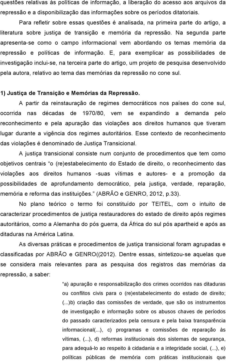 Na segunda parte apresenta-se como o campo informacional vem abordando os temas memória da repressão e políticas de informação.