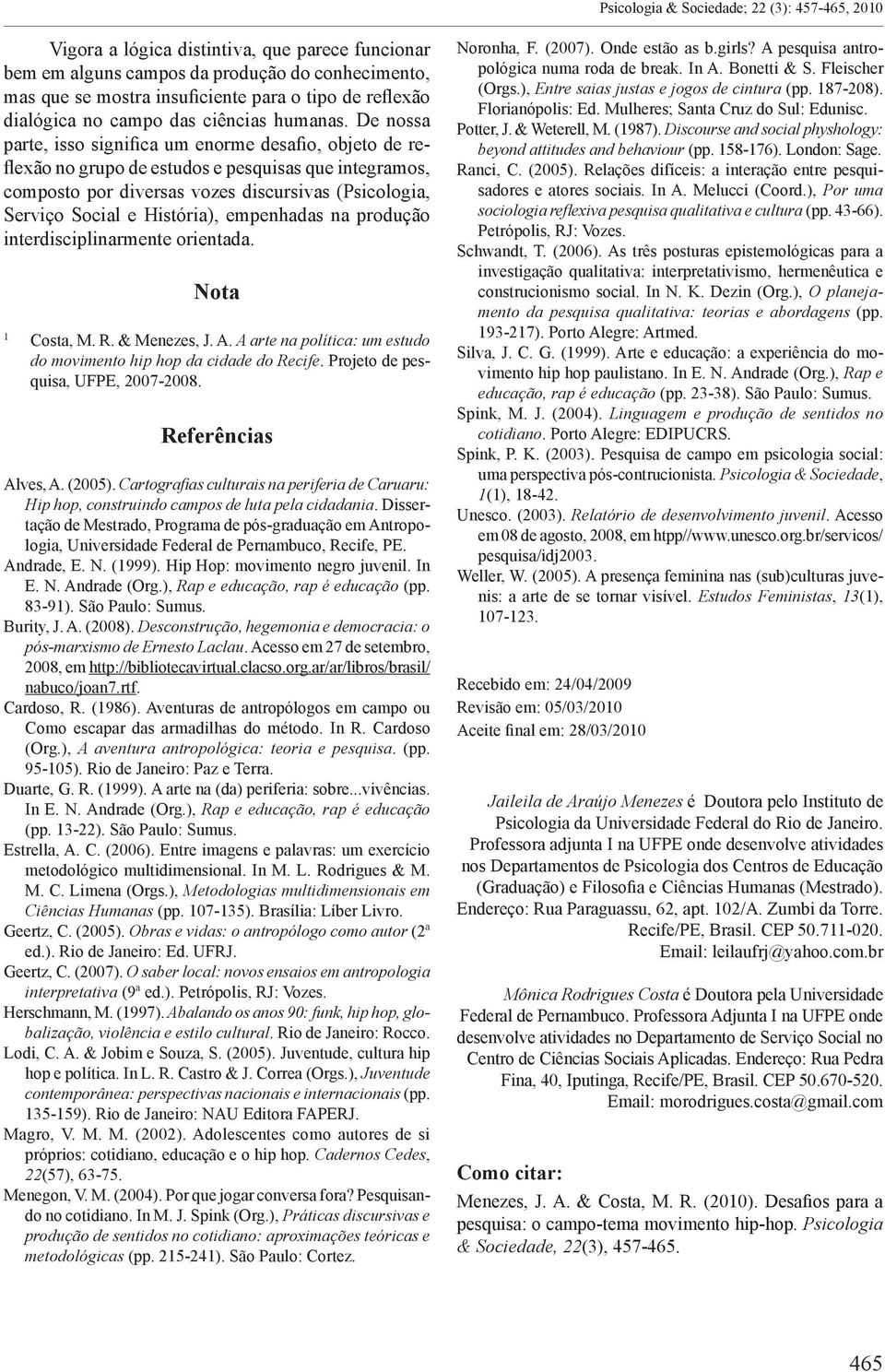 De nossa parte, isso significa um enorme desafio, objeto de reflexão no grupo de estudos e pesquisas que integramos, composto por diversas vozes discursivas (Psicologia, Serviço Social e História),