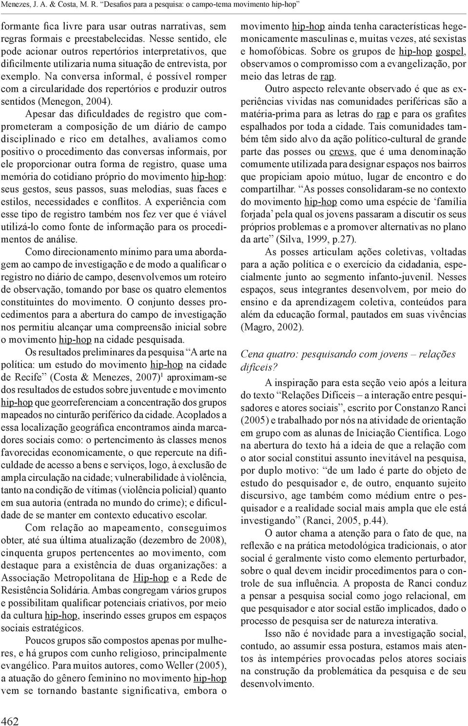 Na conversa informal, é possível romper com a circularidade dos repertórios e produzir outros sentidos (Menegon, 2004).