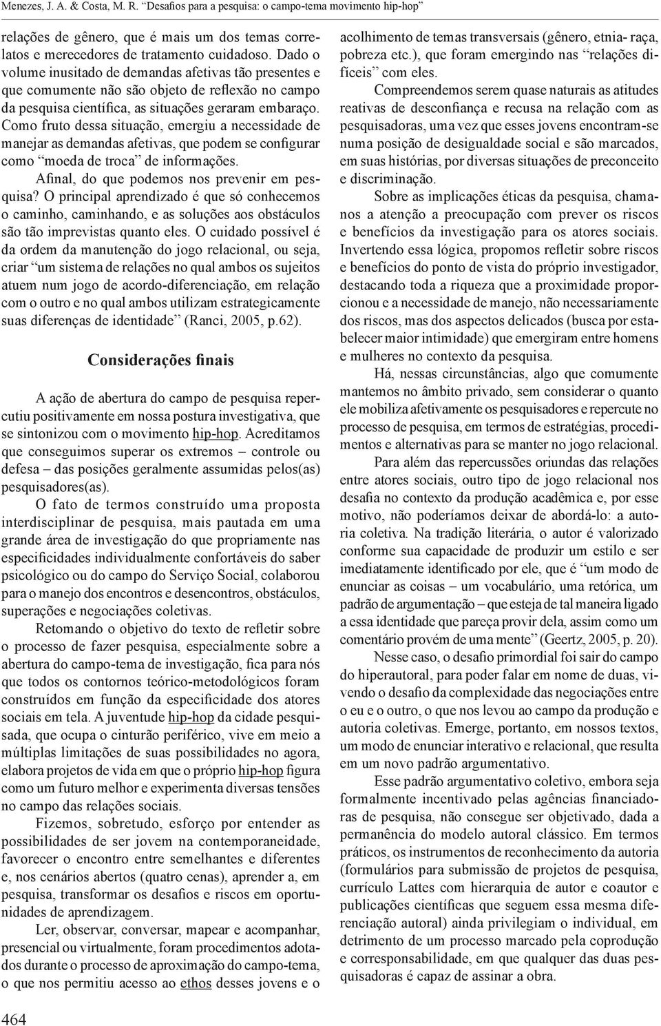 Como fruto dessa situação, emergiu a necessidade de manejar as demandas afetivas, que podem se configurar como moeda de troca de informações. Afinal, do que podemos nos prevenir em pesquisa?