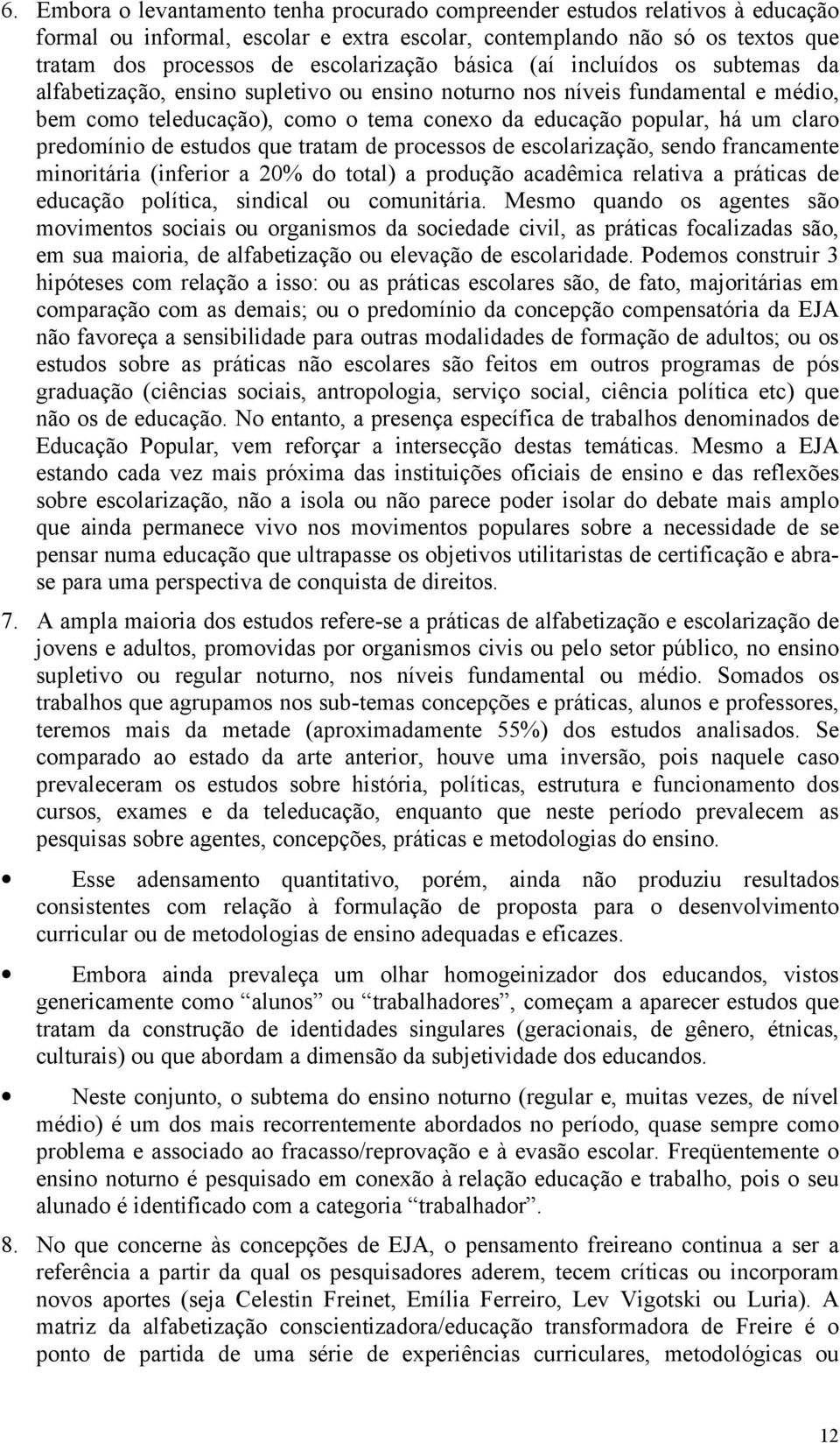 predomínio de estudos que tratam de processos de escolarização, sendo francamente minoritária (inferior a 20% do total) a produção acadêmica relativa a práticas de educação política, sindical ou