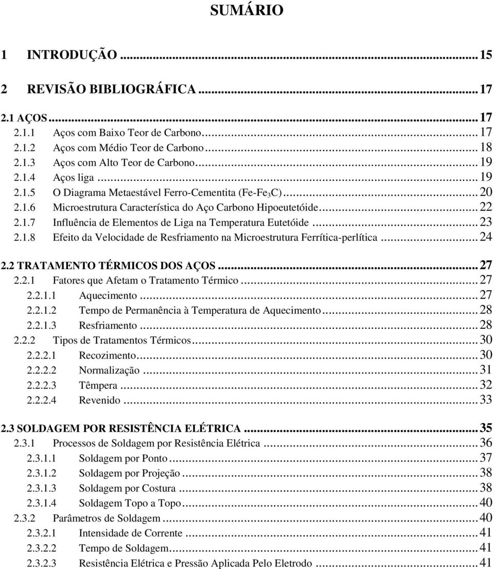 .. 23 2.1.8 Efeito da Velocidade de Resfriamento na Microestrutura Ferrítica-perlítica... 24 2.2 TRATAMENTO TÉRMICOS DOS AÇOS... 27 2.2.1 Fatores que Afetam o Tratamento Térmico... 27 2.2.1.1 Aquecimento.