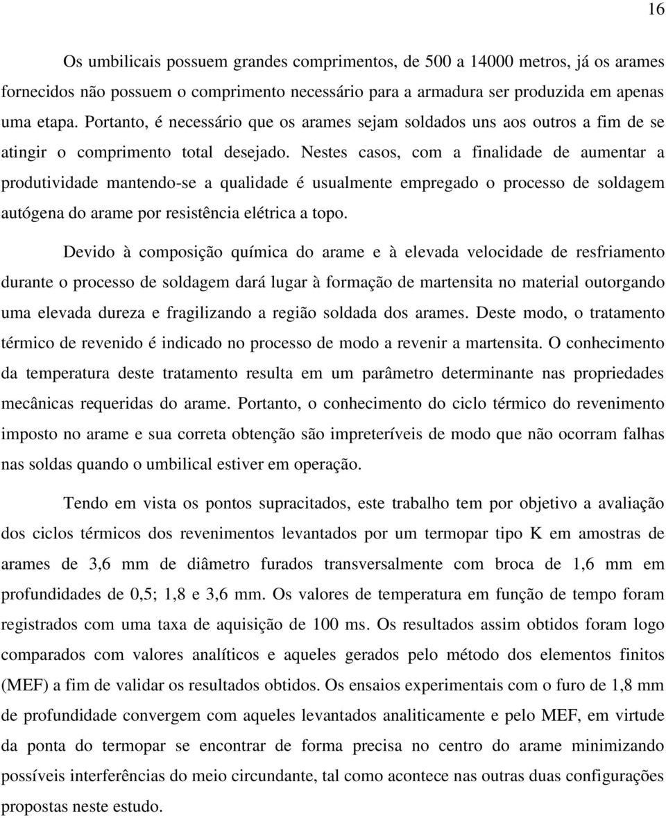 Nestes casos, com a finalidade de aumentar a produtividade mantendo-se a qualidade é usualmente empregado o processo de soldagem autógena do arame por resistência elétrica a topo.