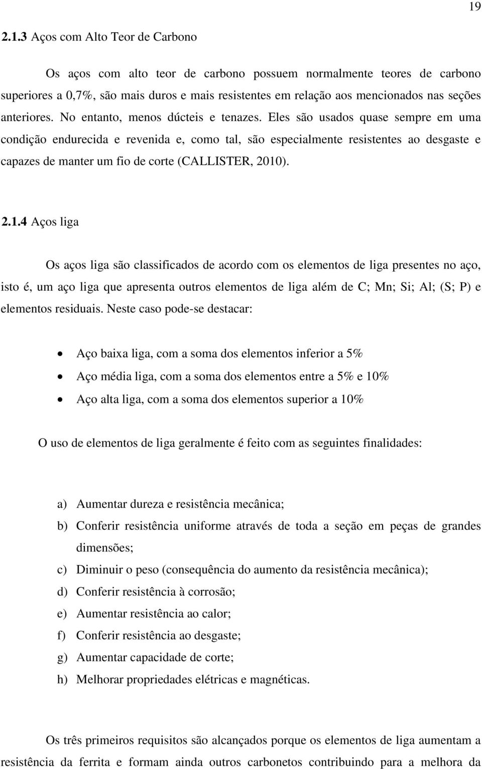 Eles são usados quase sempre em uma condição endurecida e revenida e, como tal, são especialmente resistentes ao desgaste e capazes de manter um fio de corte (CALLISTER, 2010