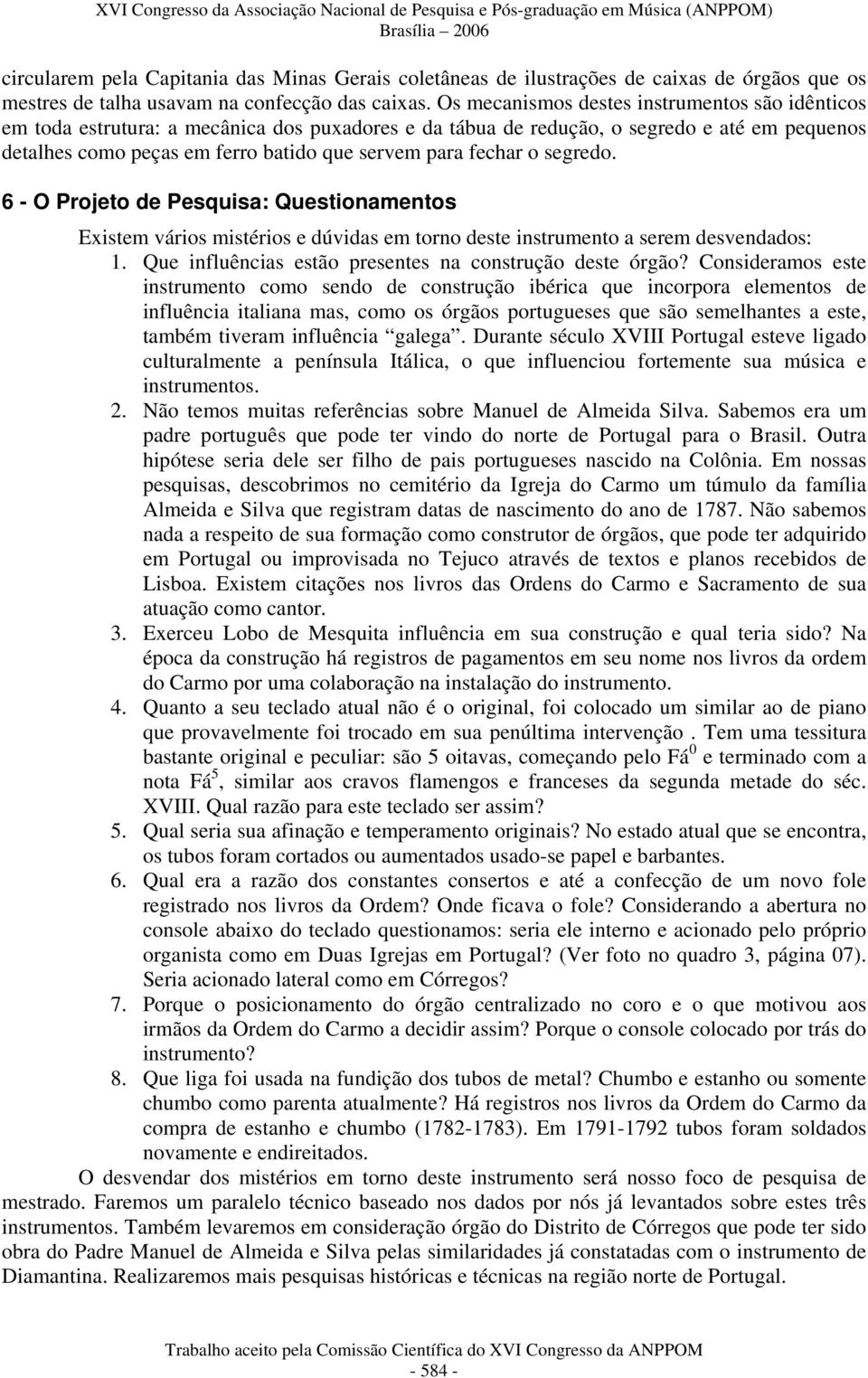 fechar o segredo. 6 - O Projeto de Pesquisa: Questionamentos Existem vários mistérios e dúvidas em torno deste instrumento a serem desvendados: 1.