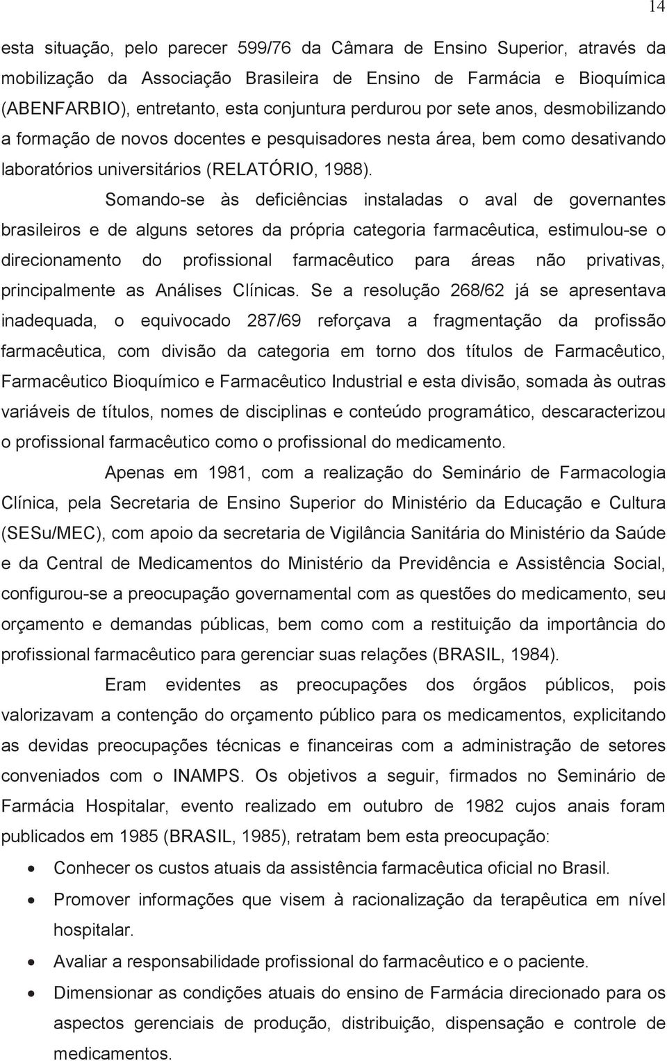 Somando-se às deficiências instaladas o aval de governantes brasileiros e de alguns setores da própria categoria farmacêutica, estimulou-se o direcionamento do profissional farmacêutico para áreas