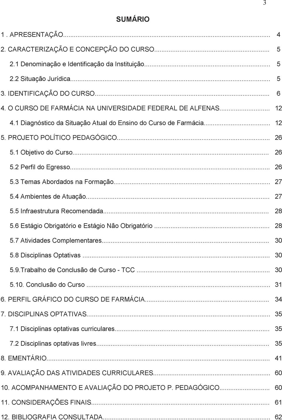 .. 26 5.3 Temas Abordados na Formação... 27 5.4 Ambientes de Atuação... 27 5.5 Infraestrutura Recomendada... 28 5.6 Estágio Obrigatório e Estágio Não Obrigatório... 28 5.7 Atividades Complementares.