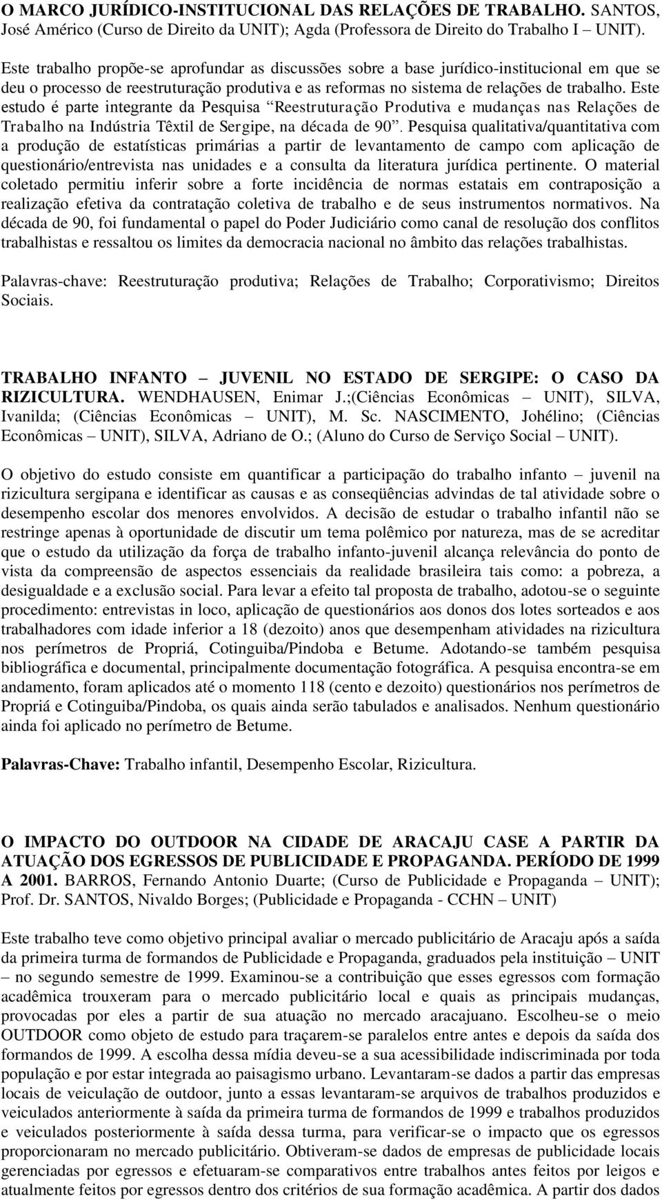 Este estudo é parte integrante da Pesquisa Reestruturação Produtiva e mudanças nas Relações de Trabalho na Indústria Têxtil de Sergipe, na década de 90.