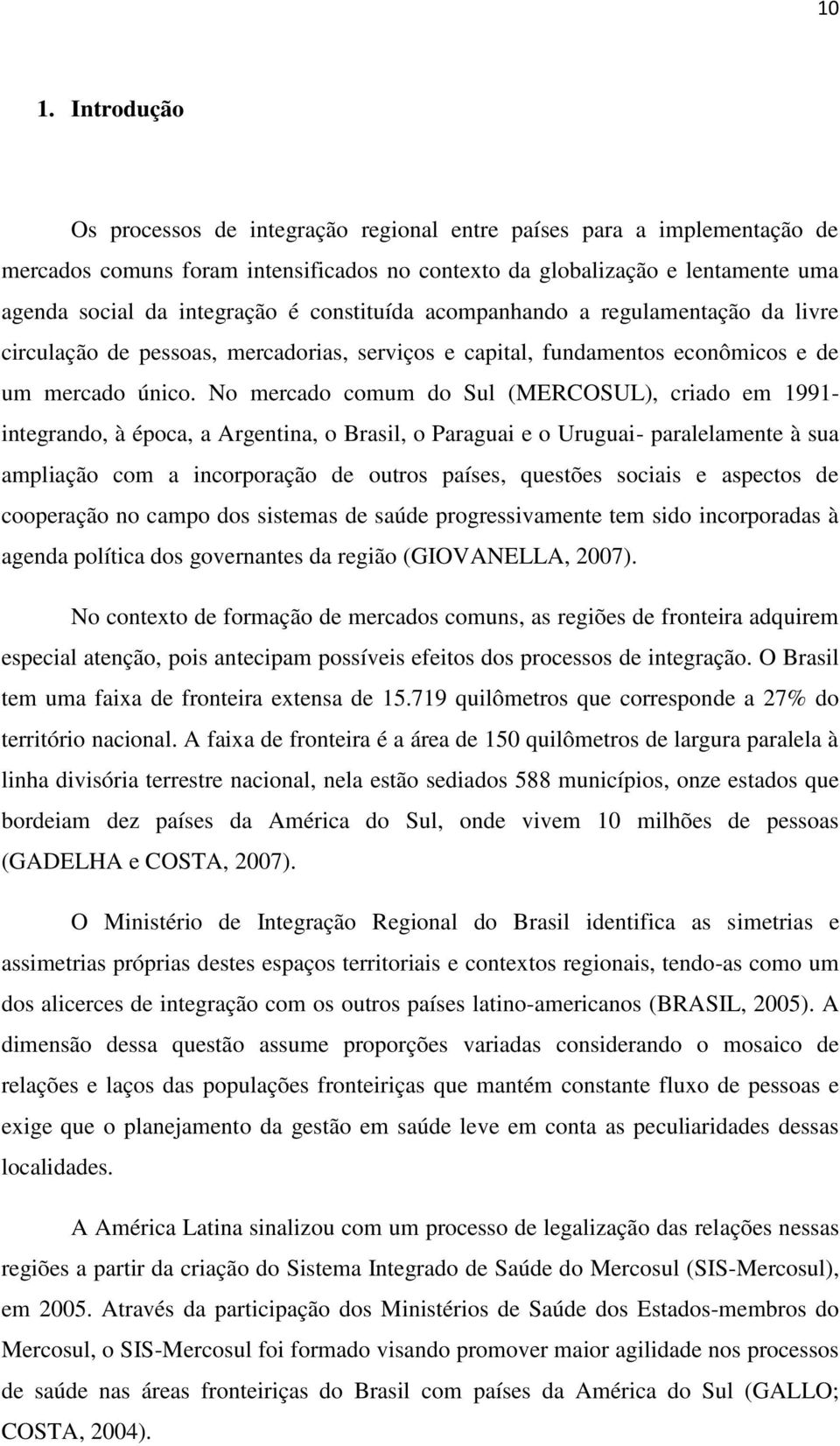 No mercado comum do Sul (MERCOSUL), criado em 1991- integrando, à época, a Argentina, o Brasil, o Paraguai e o Uruguai- paralelamente à sua ampliação com a incorporação de outros países, questões