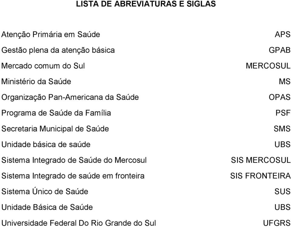 Sistema Integrado de Saúde do Mercosul Sistema Integrado de saúde em fronteira Sistema Único de Saúde Unidade Básica de