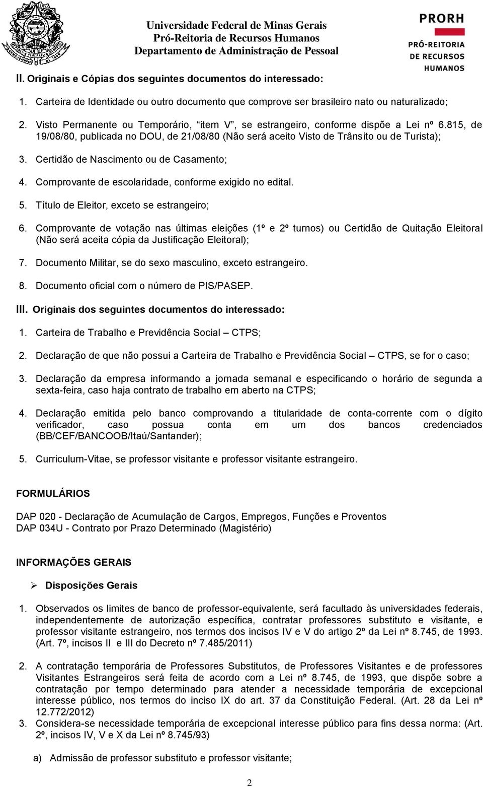 Certidão de Nascimento ou de Casamento; 4. Comprovante de escolaridade, conforme exigido no edital. 5. Título de Eleitor, exceto se estrangeiro; 6.