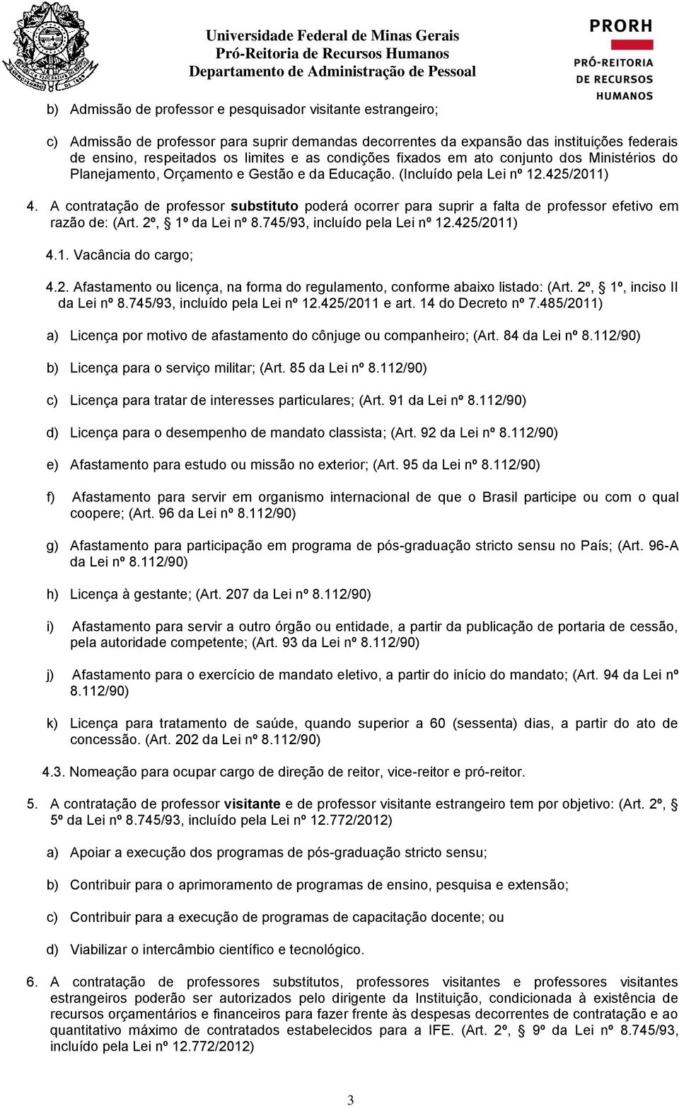 A contratação de professor substituto poderá ocorrer para suprir a falta de professor efetivo em razão de: (Art. 2º, 1º da Lei nº 8.745/93, incluído pela Lei nº 12.425/2011) 4.1. Vacância do cargo; 4.