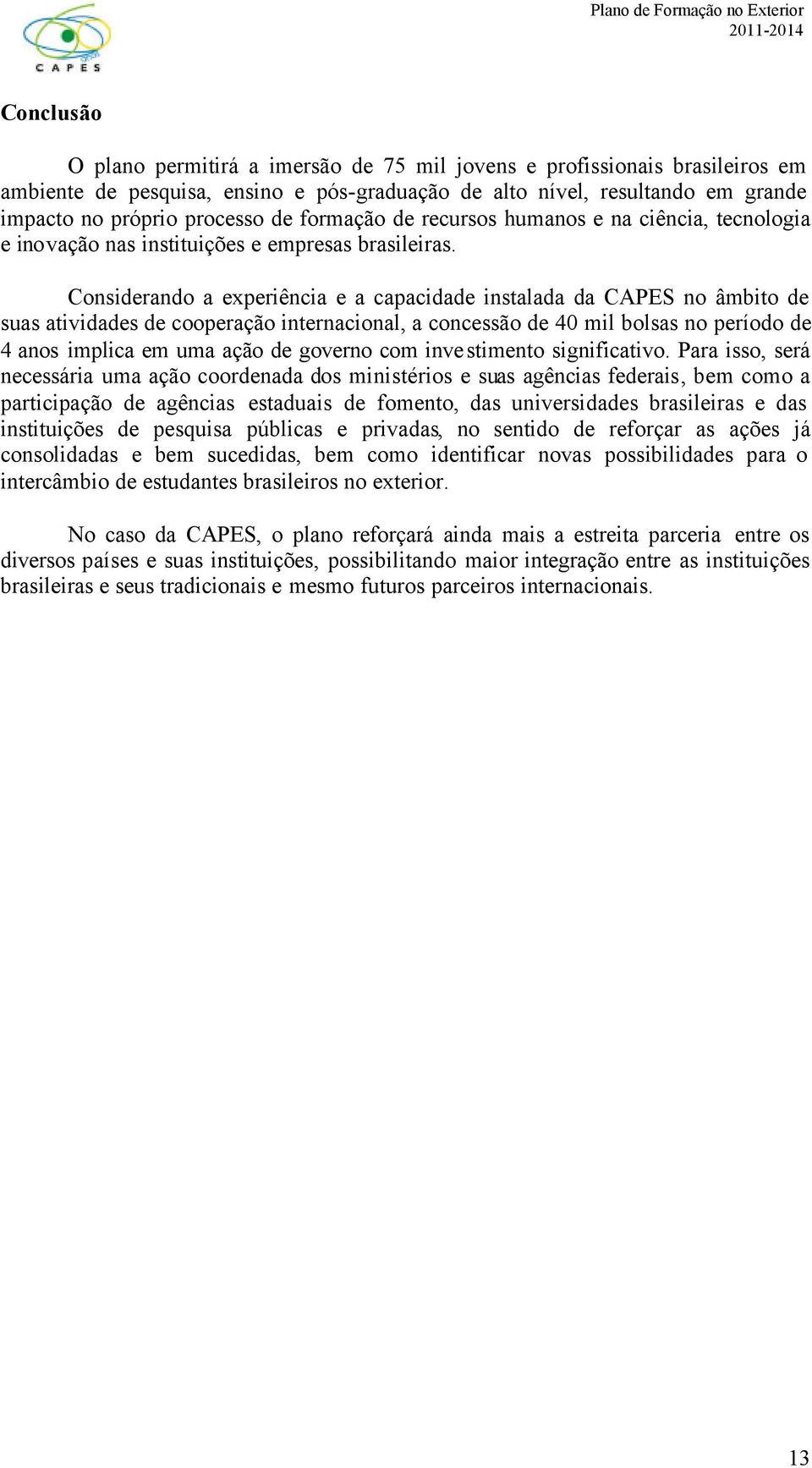 Considerando a experiência e a capacidade instalada da CAPES no âmbito de suas atividades de cooperação internacional, a concessão de 40 mil bolsas no período de 4 anos implica em uma ação de governo